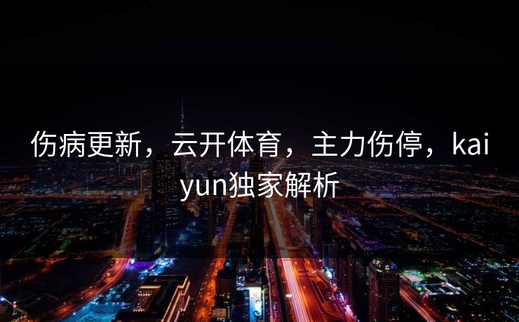 伤病更新，云开体育，主力伤停，kaiyun独家解析