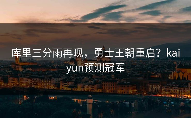 库里三分雨再现，勇士王朝重启？kaiyun预测冠军